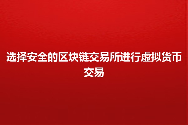 选择安全的区块链交易所进行虚拟货币交易🪙🔐