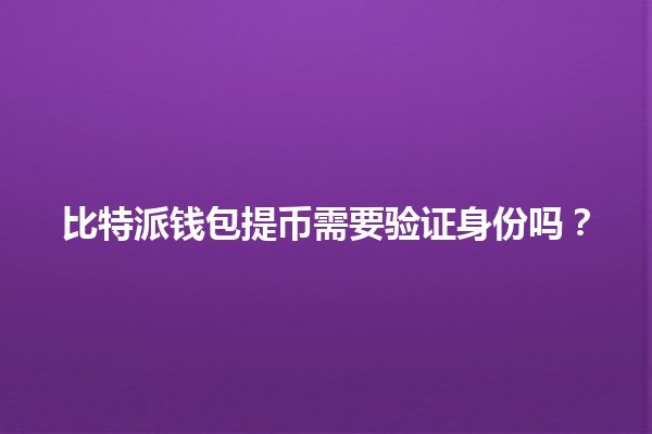 比特派钱包提币需要验证身份吗？🔐💰