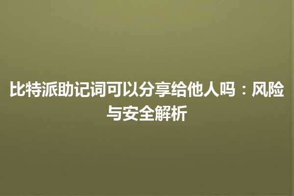 比特派助记词可以分享给他人吗：风险与安全解析