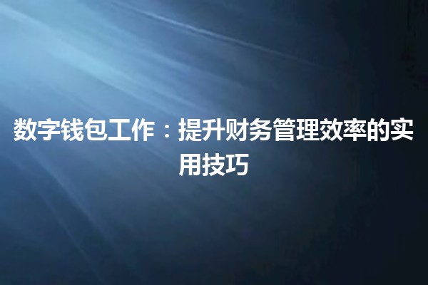 数字钱包工作💳：提升财务管理效率的实用技巧