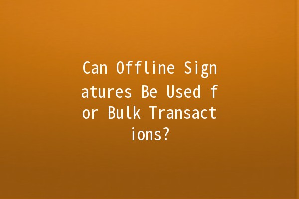 Can Offline Signatures Be Used for Bulk Transactions? 📝💼