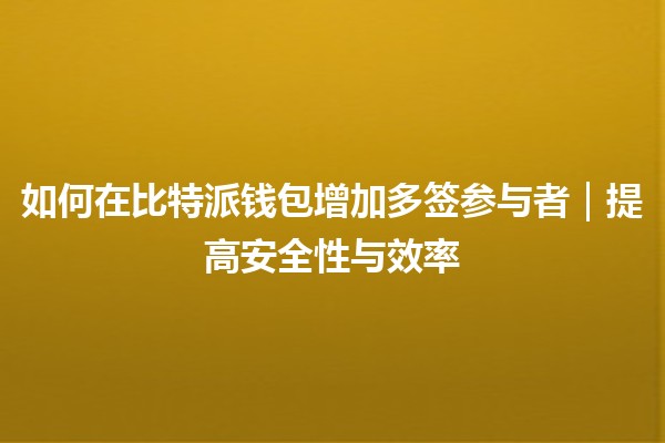 如何在比特派钱包增加多签参与者｜提高安全性与效率