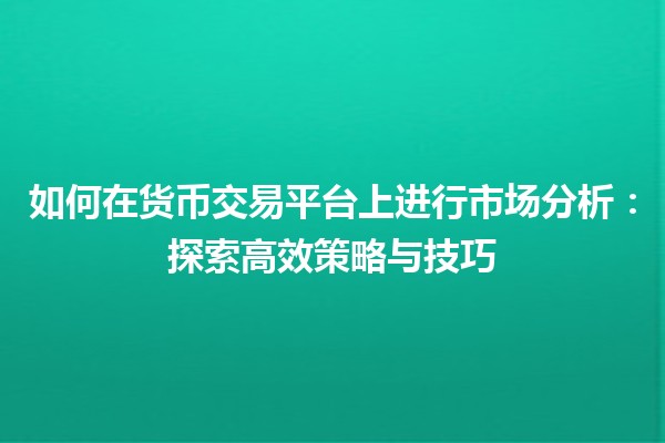 如何在货币交易平台上进行市场分析：探索高效策略与技巧