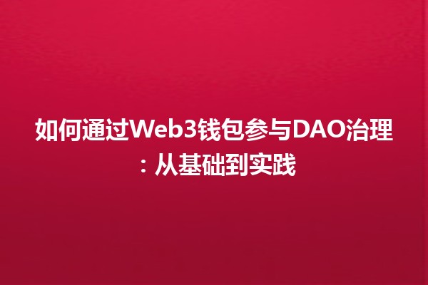 如何通过Web3钱包参与DAO治理：从基础到实践