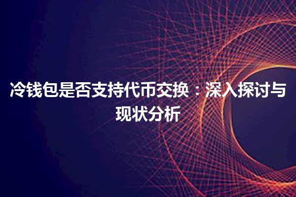 冷钱包是否支持代币交换：深入探讨与现状分析