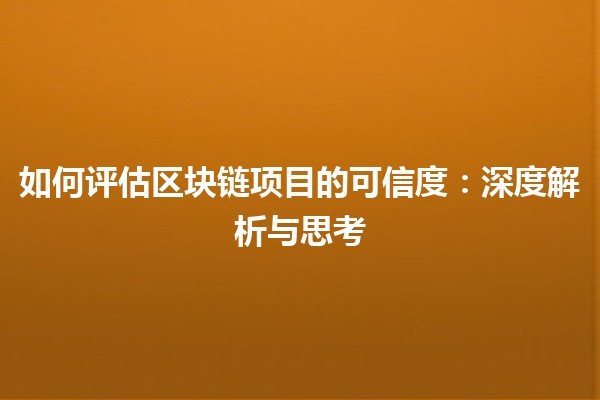 如何评估区块链项目的可信度：深度解析与思考