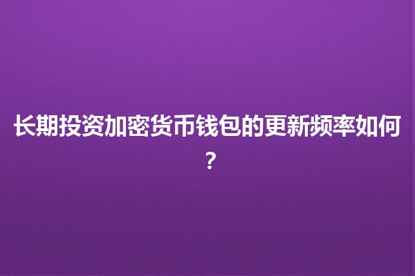 长期投资加密货币钱包的更新频率如何？