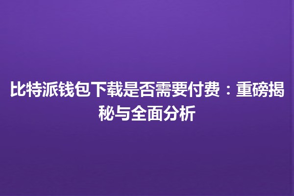 比特派钱包下载是否需要付费：重磅揭秘与全面分析