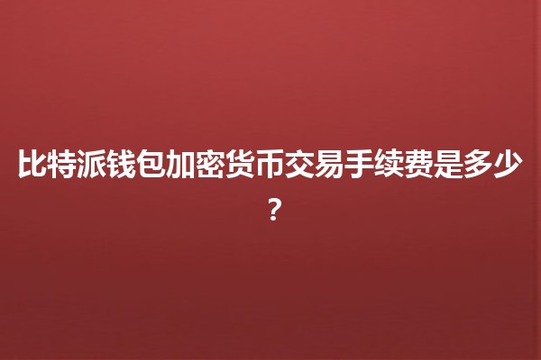 比特派钱包加密货币交易手续费是多少？