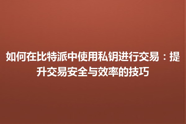 如何在比特派中使用私钥进行交易：提升交易安全与效率的技巧