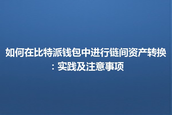 如何在比特派钱包中进行链间资产转换：实践及注意事项