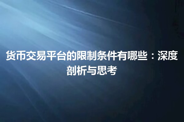 货币交易平台的限制条件有哪些：深度剖析与思考