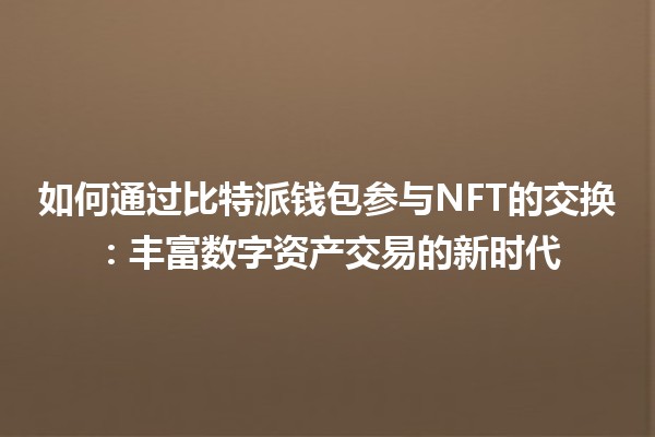 如何通过比特派钱包参与NFT的交换：丰富数字资产交易的新时代
