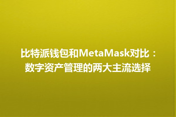 比特派钱包和MetaMask对比：数字资产管理的两大主流选择