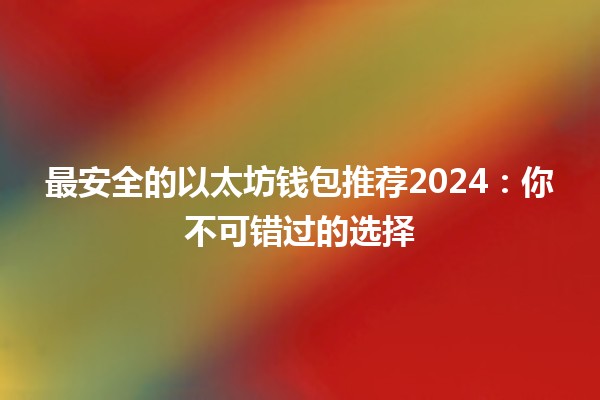 最安全的以太坊钱包推荐2024：你不可错过的选择