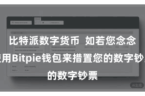 比特派数字货币  如若您念念使用Bitpie钱包来措置您的数字钞票