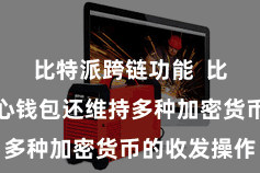 比特派跨链功能  比特派去中心钱包还维持多种加密货币的收发操作