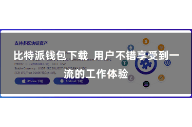 比特派钱包下载  用户不错享受到一流的工作体验