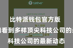 比特派钱包官方版  咱们不错看到多样顶尖科技公司的最新动态